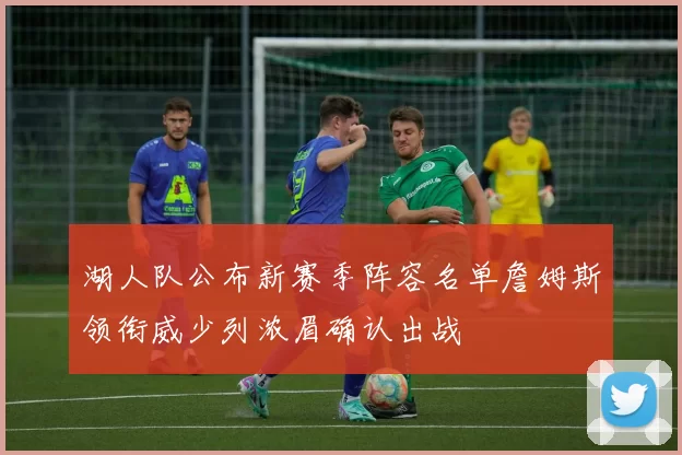 湖人队公布新赛季阵容名单詹姆斯领衔威少列浓眉确认出战