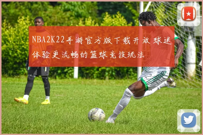 NBA2K22手游官方版下载开放 球迷体验更流畅的篮球竞技玩法