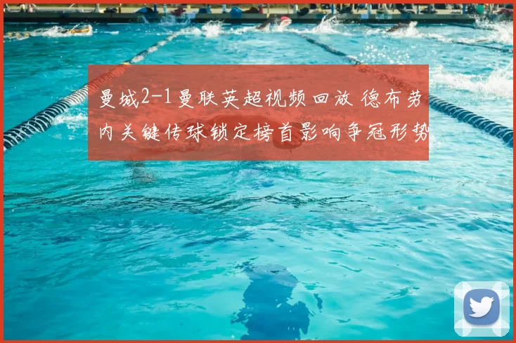 曼城2-1曼联英超视频回放 德布劳内关键传球锁定榜首影响争冠形势