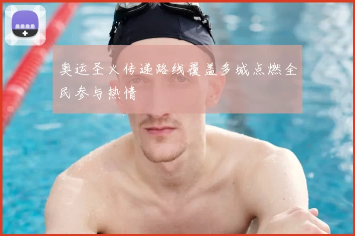 奥运圣火传递路线覆盖多城点燃全民参与热情