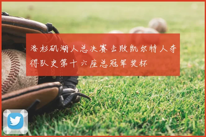 洛杉矶湖人总决赛击败凯尔特人夺得队史第十六座总冠军奖杯