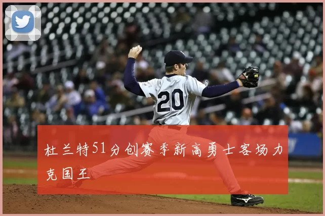 杜兰特51分创赛季新高勇士客场力克国王