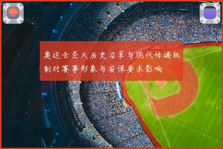 奥运会圣火历史沿革与现代传递机制对赛事形象与安保要求影响