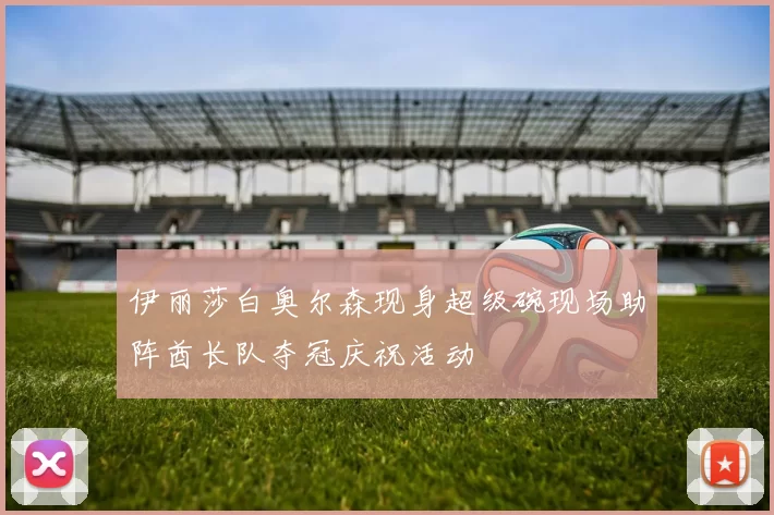 伊丽莎白奥尔森现身超级碗现场助阵酋长队夺冠庆祝活动