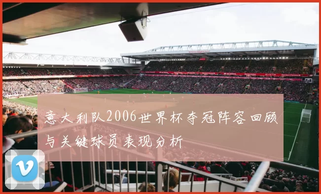 意大利队2006世界杯夺冠阵容回顾与关键球员表现分析