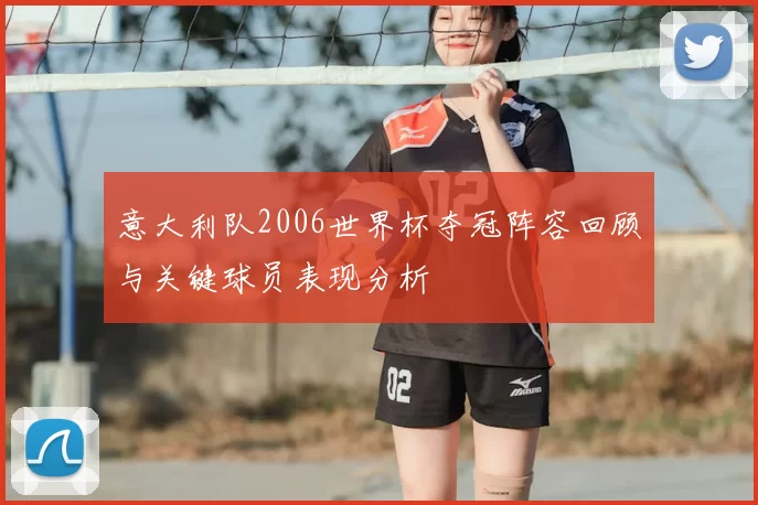 意大利队2006世界杯夺冠阵容回顾与关键球员表现分析