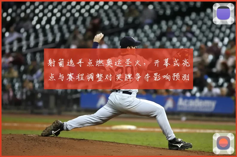 射箭选手点燃奥运圣火，开幕式亮点与赛程调整对奖牌争夺影响预测