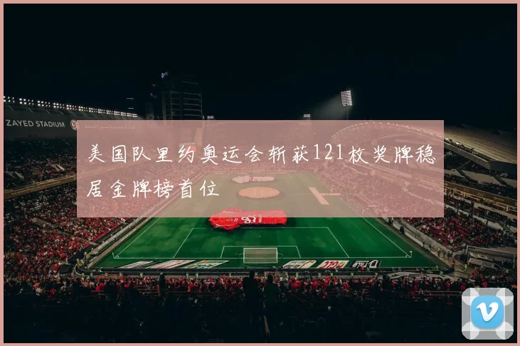 美国队里约奥运会斩获121枚奖牌稳居金牌榜首位