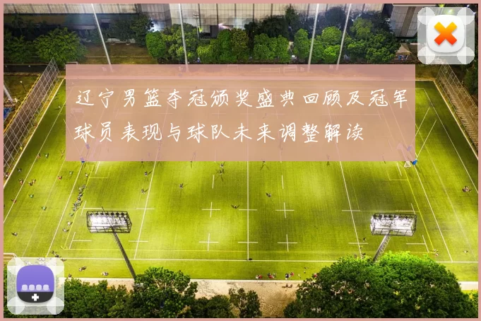 辽宁男篮夺冠颁奖盛典回顾及冠军球员表现与球队未来调整解读