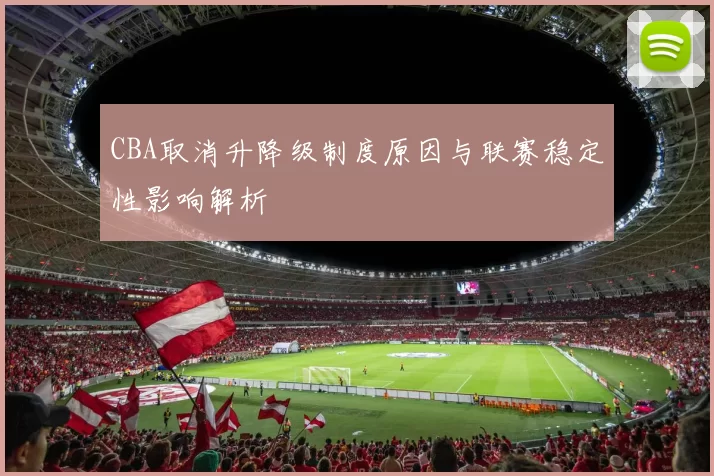 CBA取消升降级制度原因与联赛稳定性影响解析