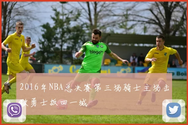 2016年NBA总决赛第三场骑士主场击败勇士扳回一城