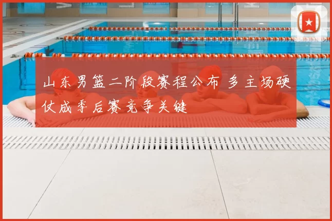 山东男篮二阶段赛程公布 多主场硬仗成季后赛竞争关键