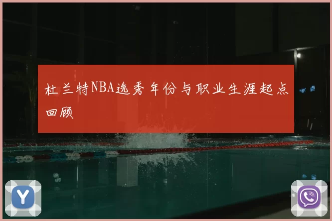 杜兰特NBA选秀年份与职业生涯起点回顾