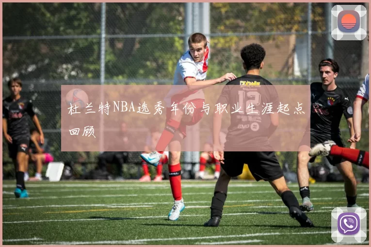 杜兰特NBA选秀年份与职业生涯起点回顾