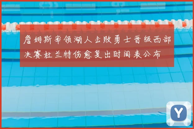 詹姆斯率领湖人击败勇士晋级西部决赛杜兰特伤愈复出时间表公布