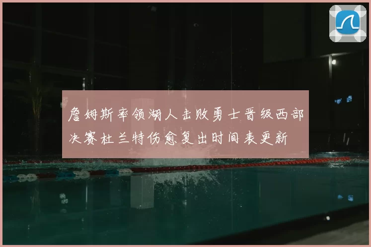 詹姆斯率领湖人击败勇士晋级西部决赛杜兰特伤愈复出时间表更新