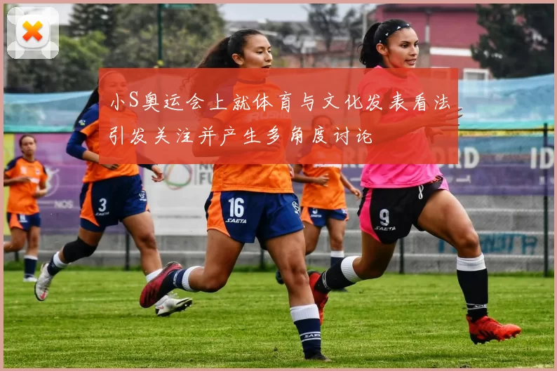 小S奥运会上就体育与文化发表看法引发关注并产生多角度讨论