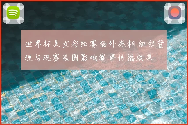 世界杯美女彩绘赛场外亮相 组织管理与观赛氛围影响赛事传播效果
