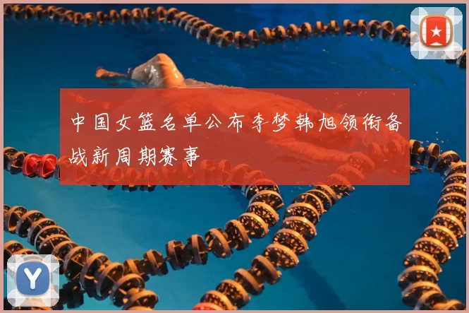 中国女篮名单公布李梦韩旭领衔备战新周期赛事