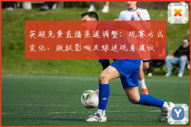 英超免费直播渠道调整：观赛方式变化、版权影响及球迷观看建议