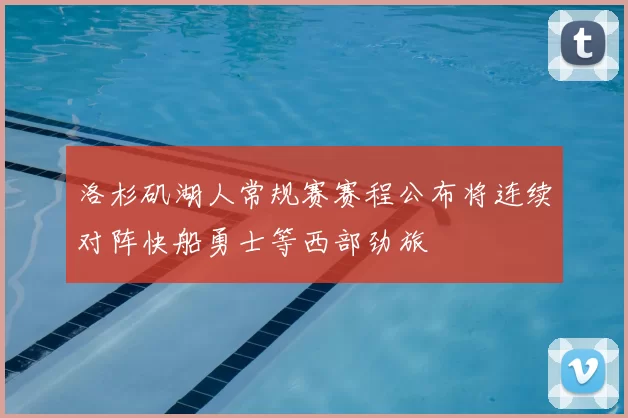 洛杉矶湖人常规赛赛程公布将连续对阵快船勇士等西部劲旅