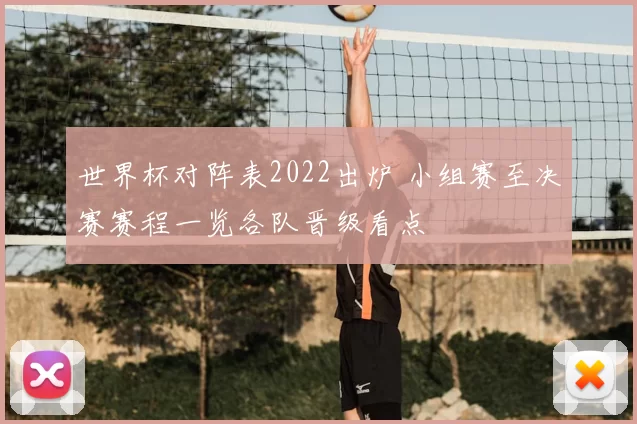 世界杯对阵表2022出炉 小组赛至决赛赛程一览各队晋级看点