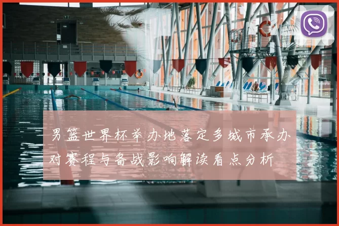 男篮世界杯举办地落定多城市承办对赛程与备战影响解读看点分析