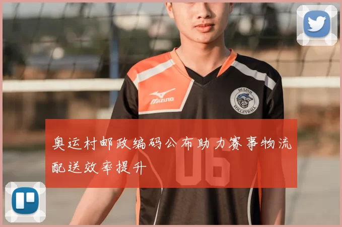 奥运村邮政编码公布助力赛事物流配送效率提升