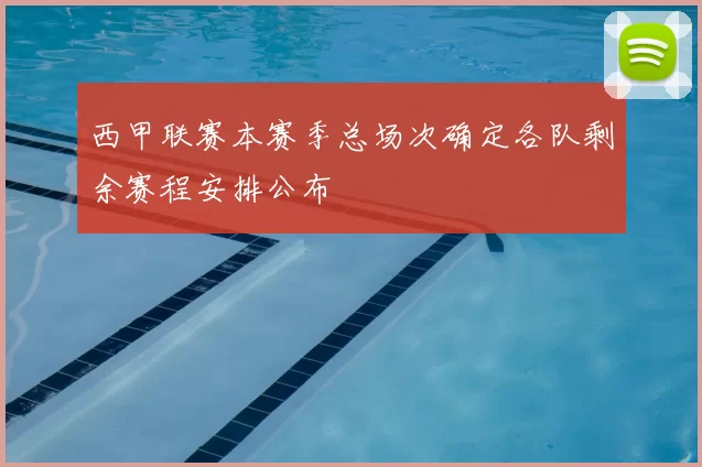 西甲联赛本赛季总场次确定各队剩余赛程安排公布