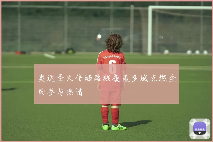 奥运圣火传递路线覆盖多城点燃全民参与热情