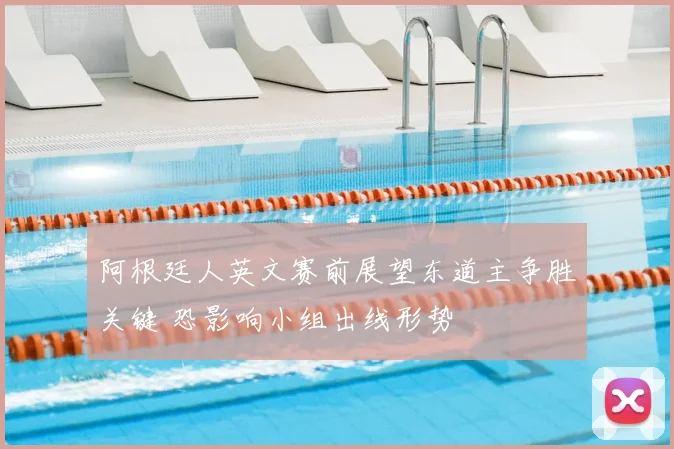阿根廷人英文赛前展望东道主争胜关键 恐影响小组出线形势
