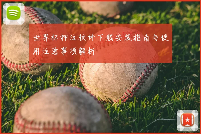 世界杯押注软件下载安装指南与使用注意事项解析
