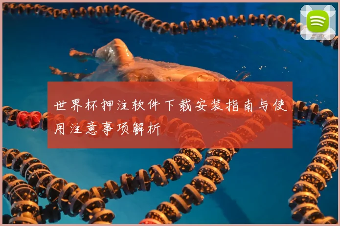 世界杯押注软件下载安装指南与使用注意事项解析