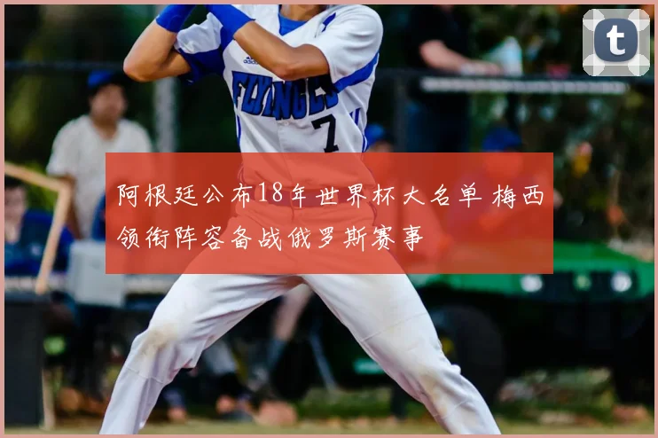 阿根廷公布18年世界杯大名单 梅西领衔阵容备战俄罗斯赛事