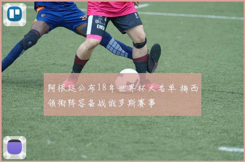 阿根廷公布18年世界杯大名单 梅西领衔阵容备战俄罗斯赛事