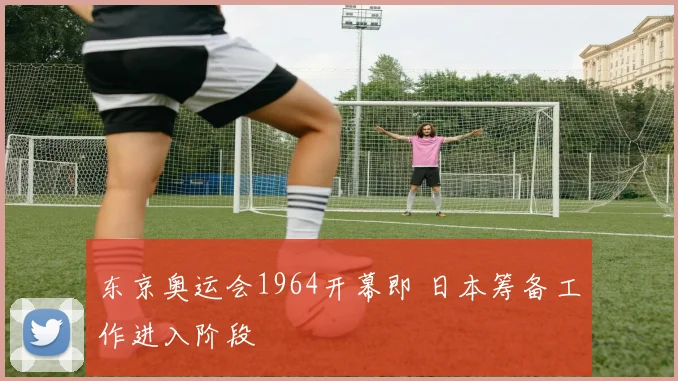 东京奥运会1964开幕即 日本筹备工作进入阶段
