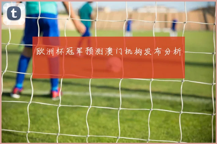 欧洲杯冠军预测澳门机构发布分析